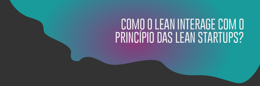 Como o Lean interage com o Princípio das Lean Startups?