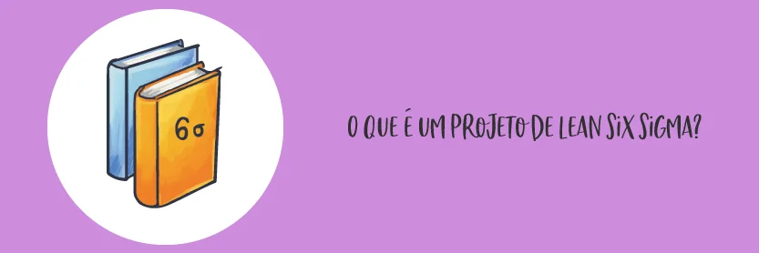 O que é um projeto de Lean Six Sigma?