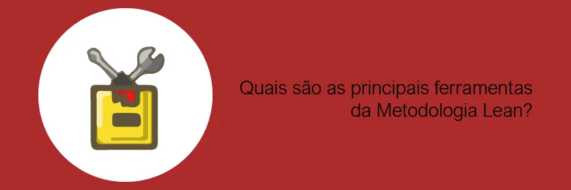 Quais são as principais ferramentas da Metodologia Lean?