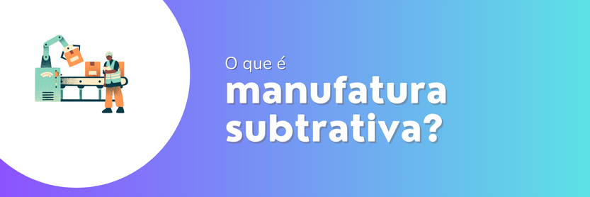 manufatura subtrativa