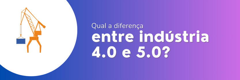 qual a diferença entre indústria 4.0 e 5.0